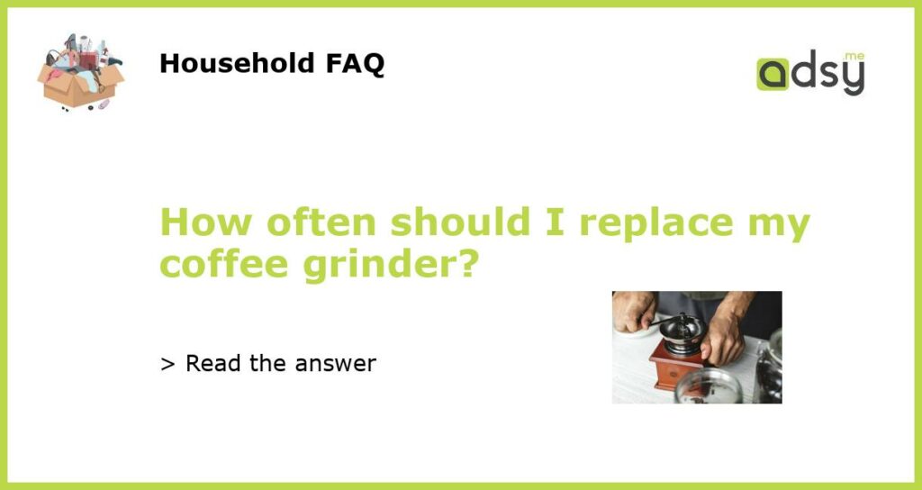 How often should I replace my coffee grinder featured