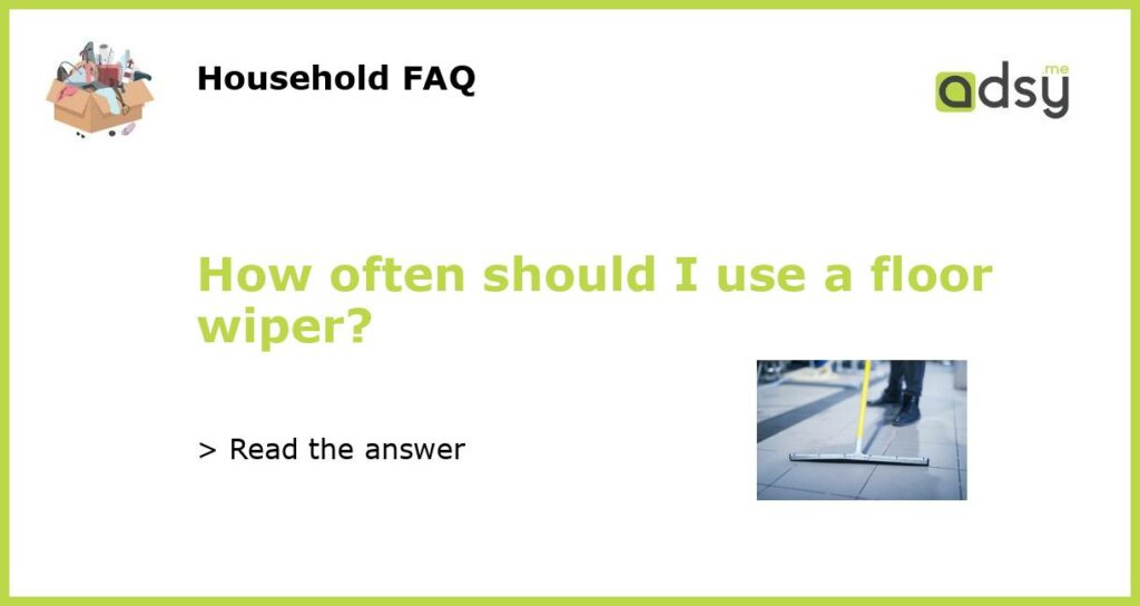 How often should I use a floor wiper featured
