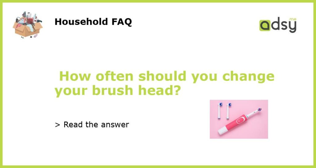 How often should you change your brush head featured