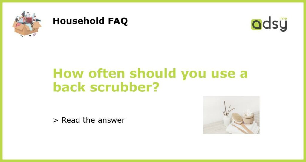 How often should you use a back scrubber featured