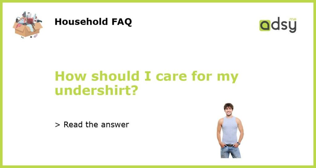 How should I care for my undershirt?