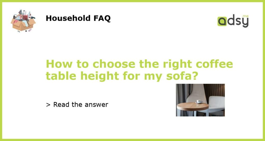How to choose the right coffee table height for my sofa featured