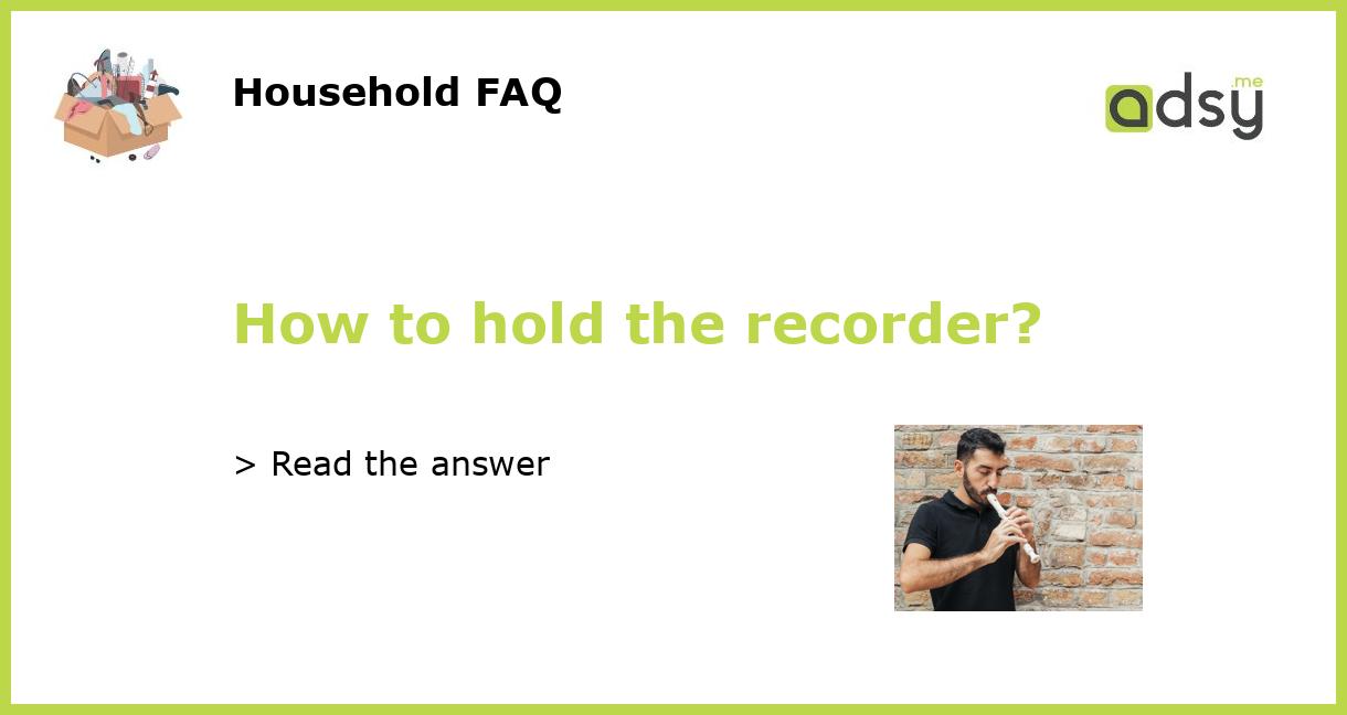 How to hold the recorder?