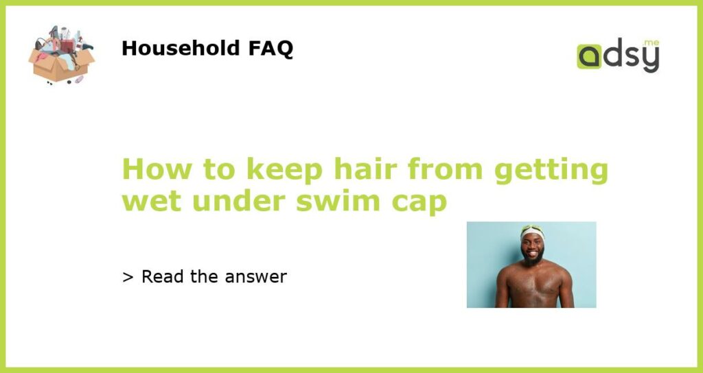 How to keep hair from getting wet under swim cap featured