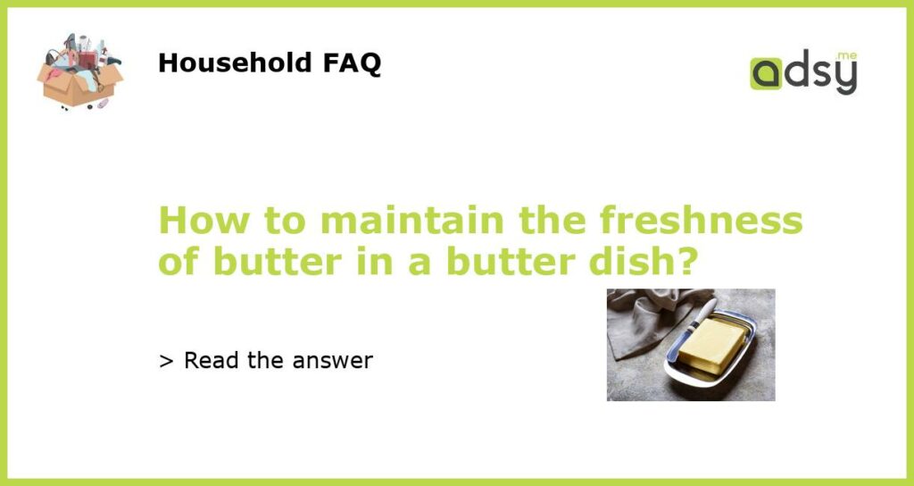 How to maintain the freshness of butter in a butter dish featured