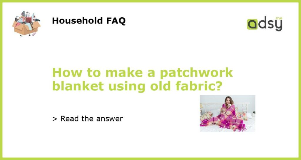 How to make a patchwork blanket using old fabric featured