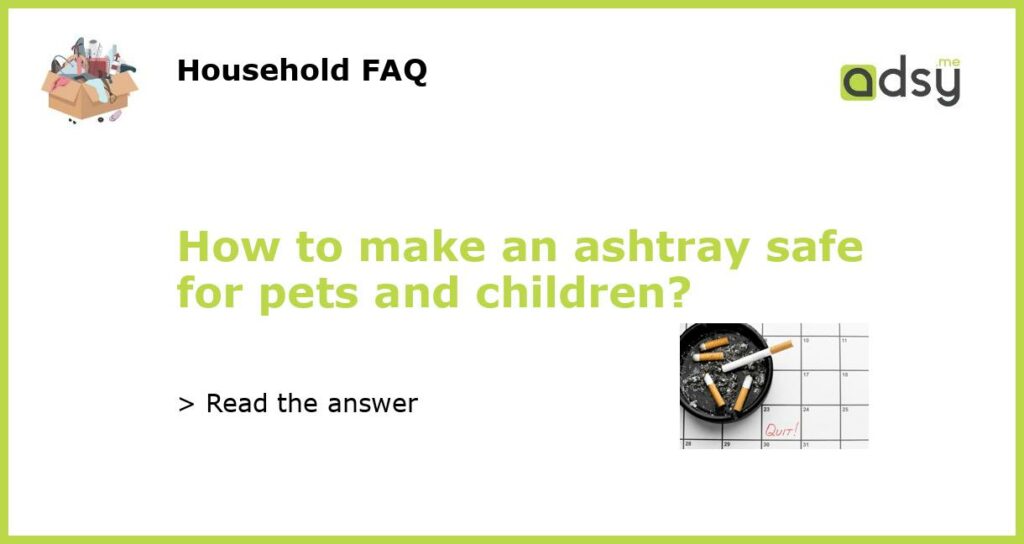 How to make an ashtray safe for pets and children featured