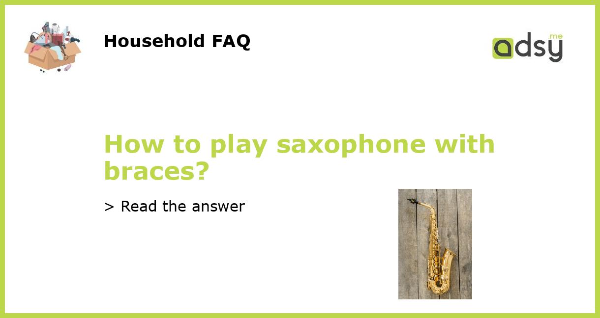 How to play saxophone with braces?