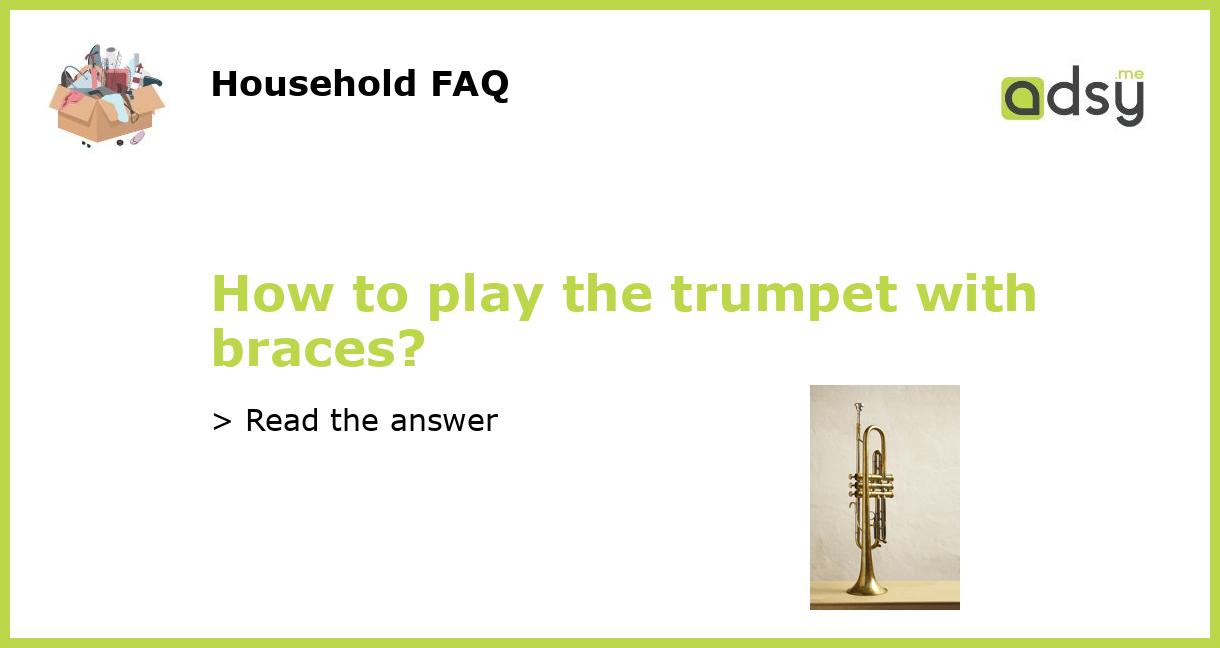 How to play the trumpet with braces?