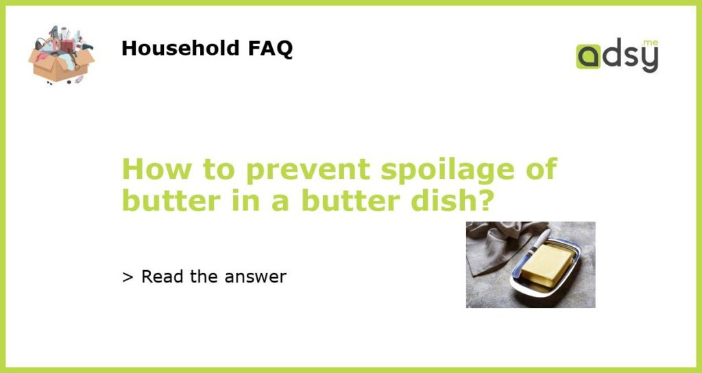 How to prevent spoilage of butter in a butter dish featured
