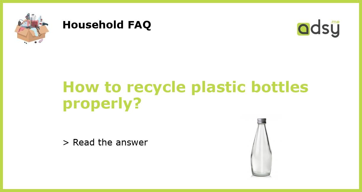 How to recycle plastic bottles properly?