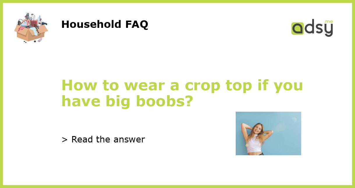 Are Crop Tops Flattering On Big Boobs? – solowomen