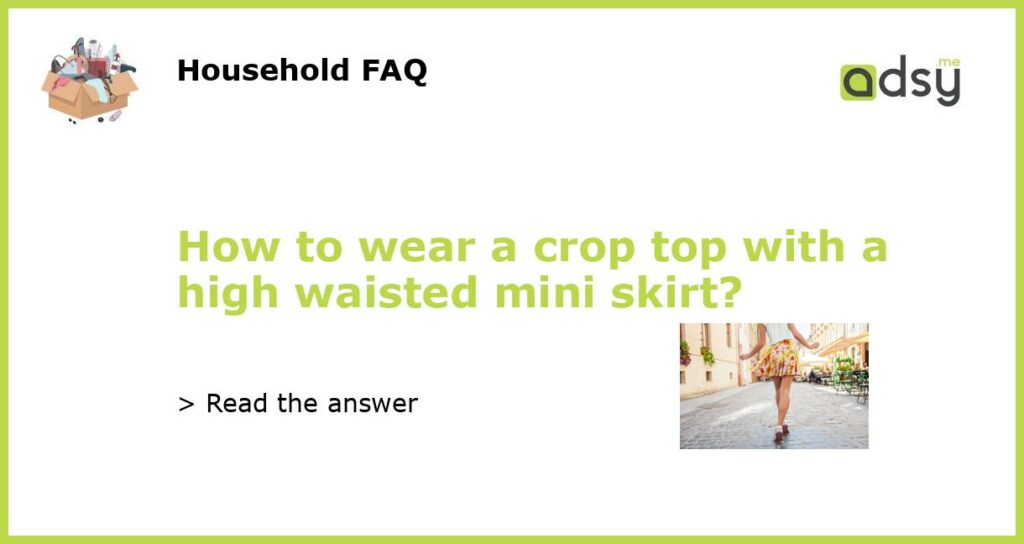 How to wear a crop top with a high waisted mini skirt featured