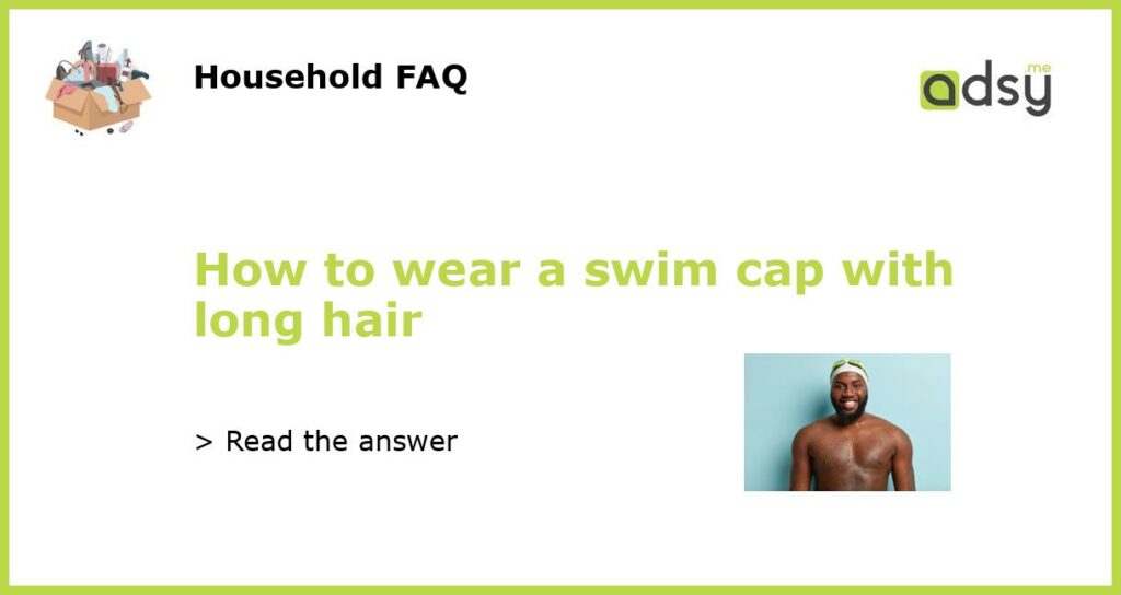 How To Wear A Swim Cap With Long Hair