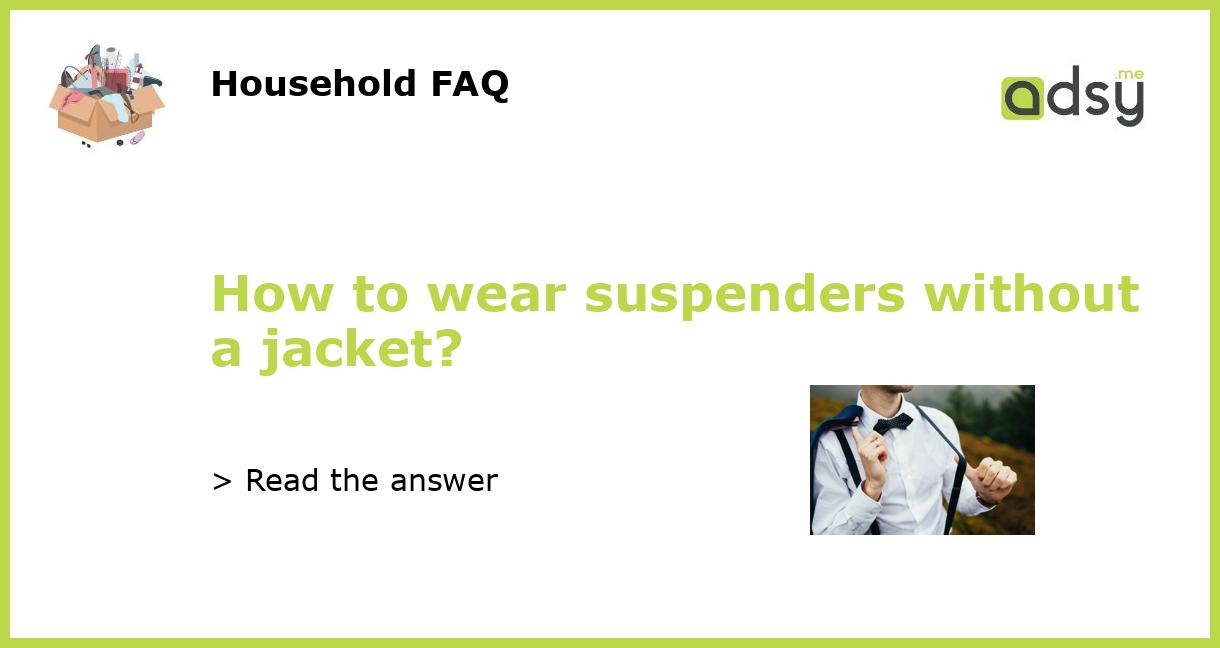 How to wear suspenders without a jacket?