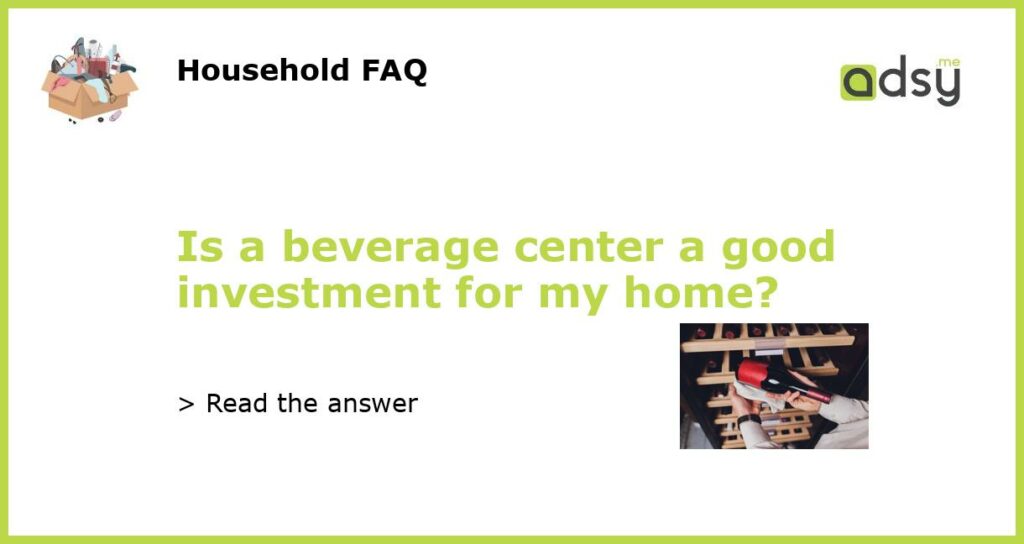Is a beverage center a good investment for my home featured