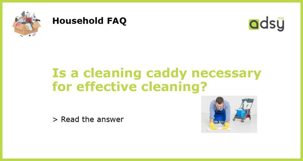 Is a cleaning caddy necessary for effective cleaning featured