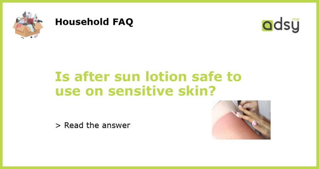 Is after sun lotion safe to use on sensitive skin?