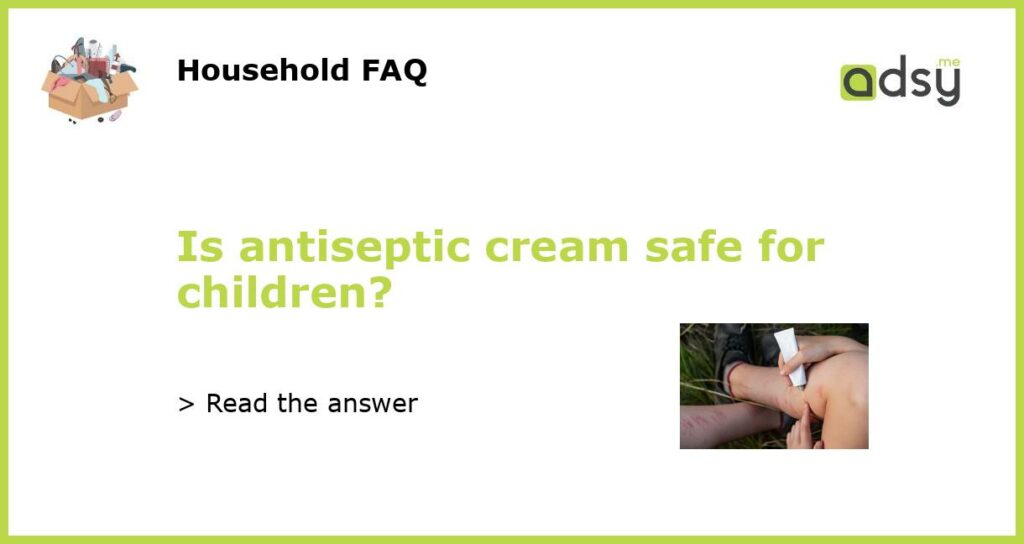 Is antiseptic cream safe for children featured