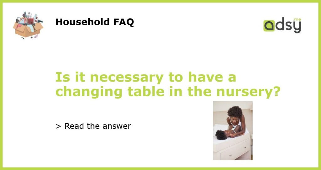 Is it necessary to have a changing table in the nursery?