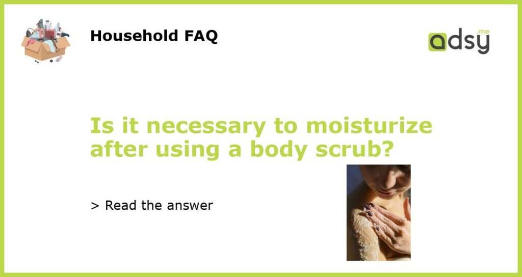 Is it necessary to moisturize after using a body scrub featured