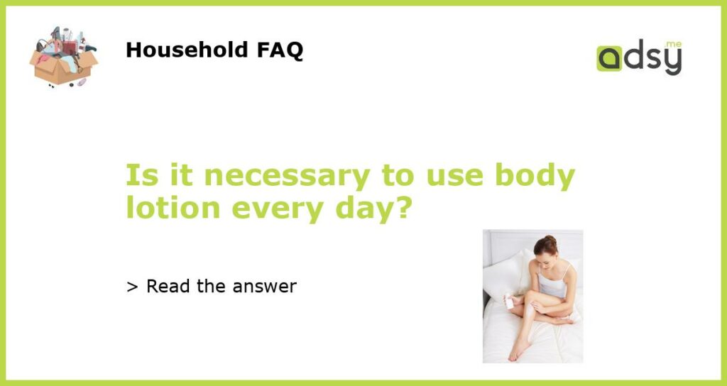 Is it necessary to use body lotion every day featured
