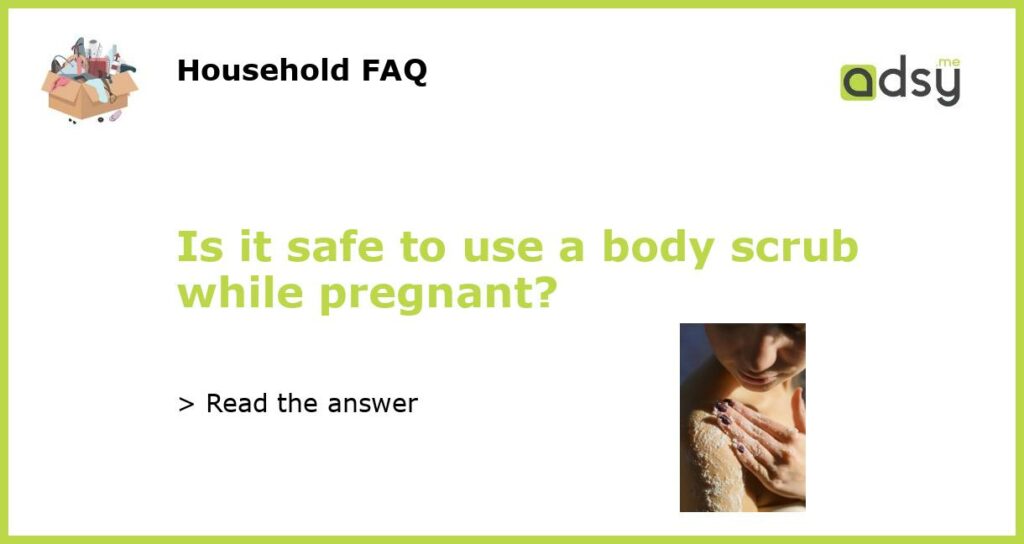 Is it safe to use a body scrub while pregnant featured