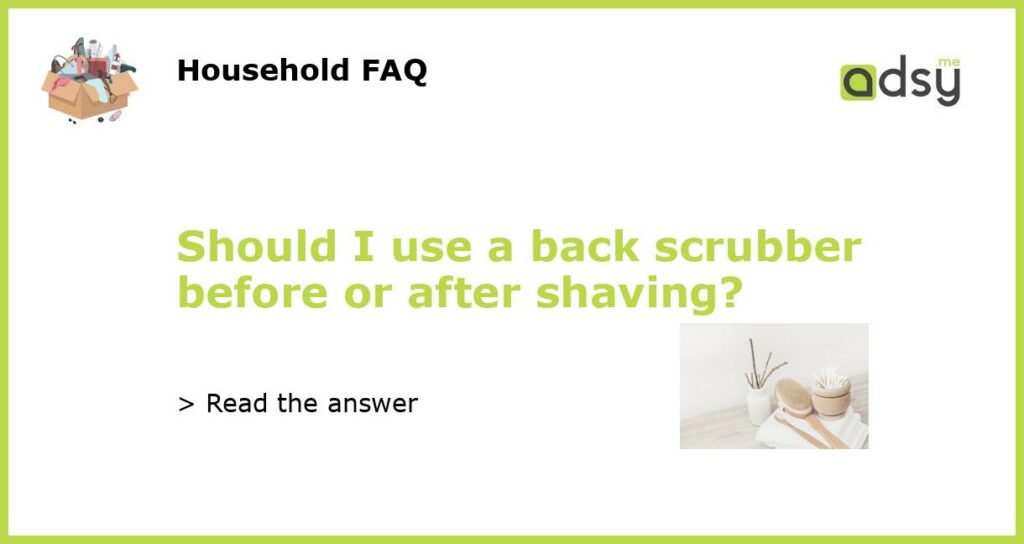 Should I use a back scrubber before or after shaving featured