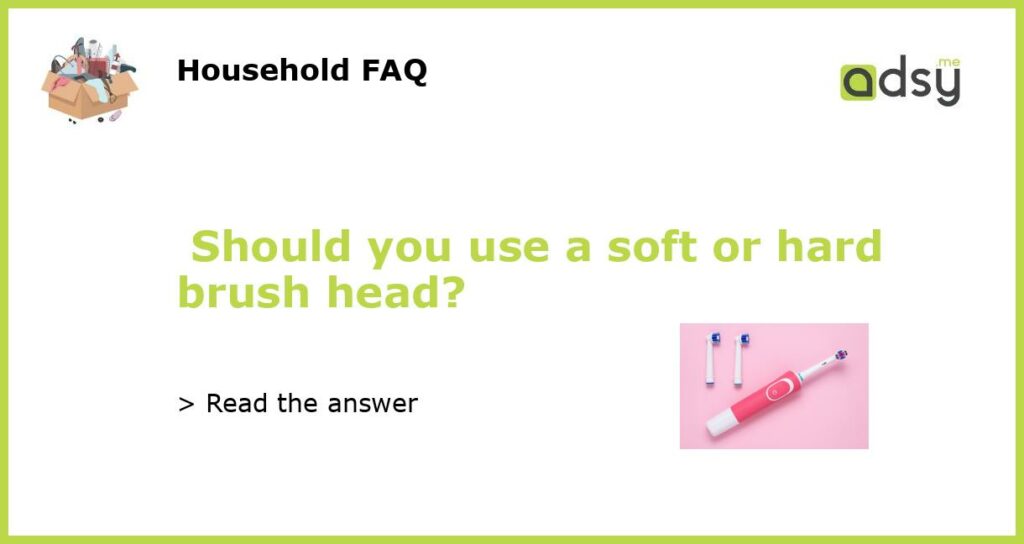 Should you use a soft or hard brush head featured