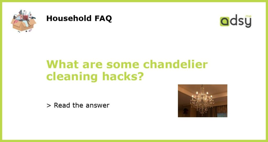 What are some chandelier cleaning hacks featured