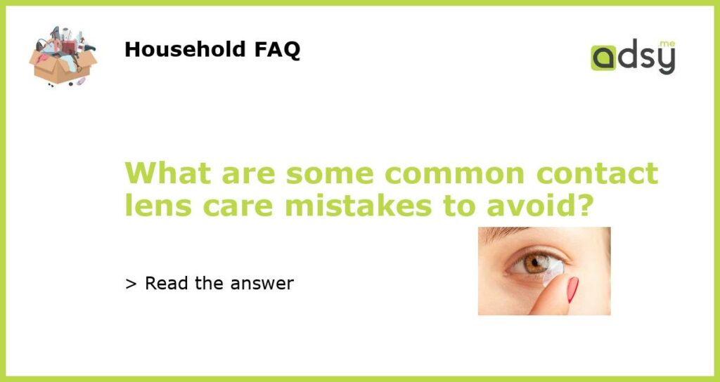 What are some common contact lens care mistakes to avoid featured