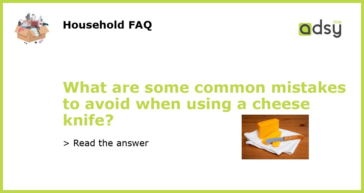 What are some common mistakes to avoid when using a cheese knife?