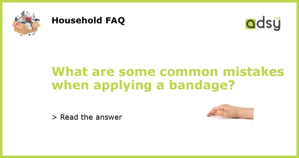 What are some common mistakes when applying a bandage featured