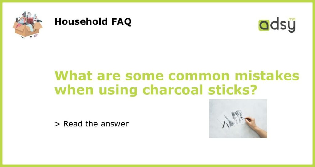 What are some common mistakes when using charcoal sticks featured