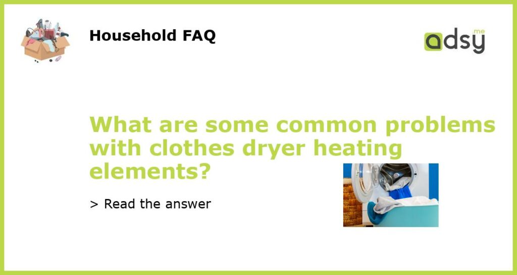 What are some common problems with clothes dryer heating elements featured