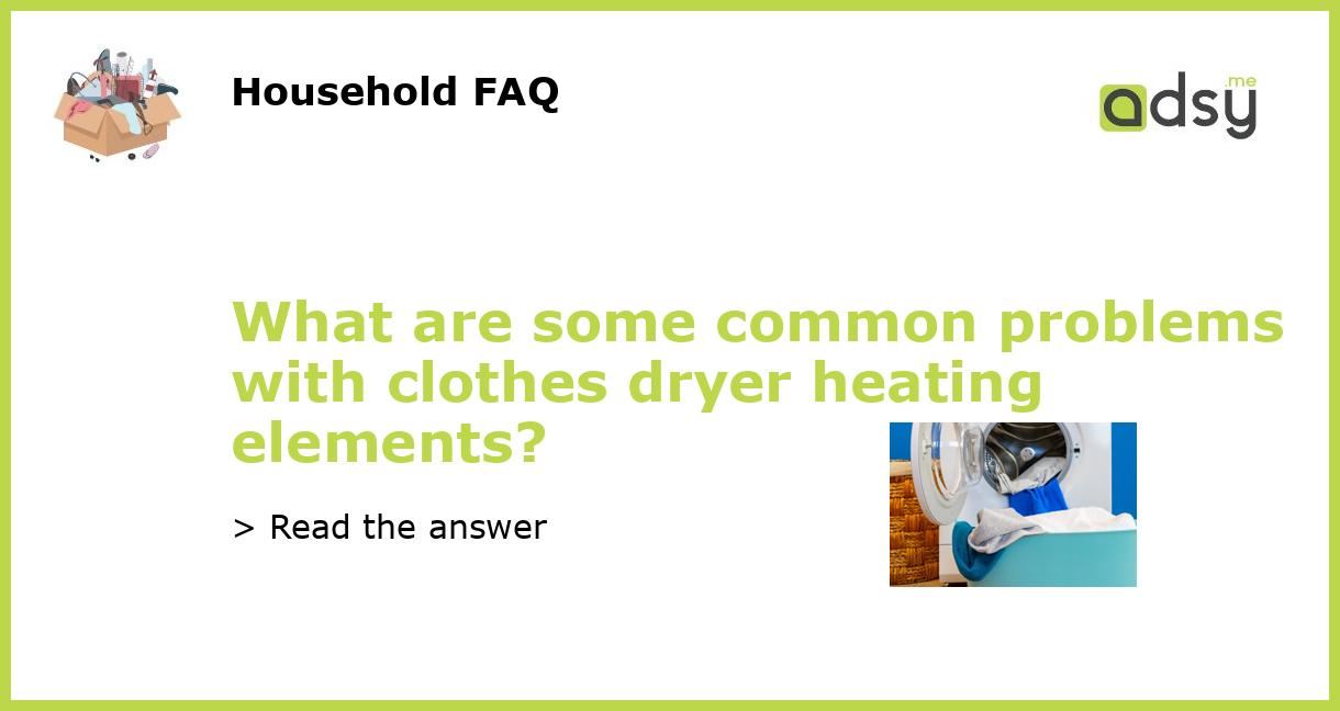 What are some common problems with clothes dryer heating elements?