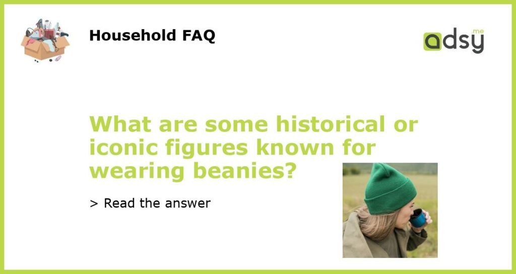 What are some historical or iconic figures known for wearing beanies featured