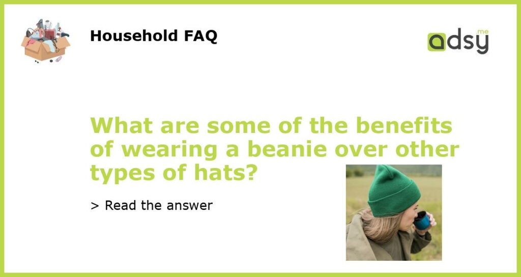 What are some of the benefits of wearing a beanie over other types of hats featured