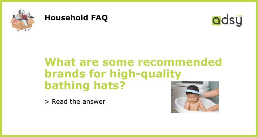 What are some recommended brands for high quality bathing hats featured