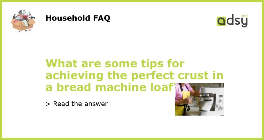 What are some tips for achieving the perfect crust in a bread machine loaf featured