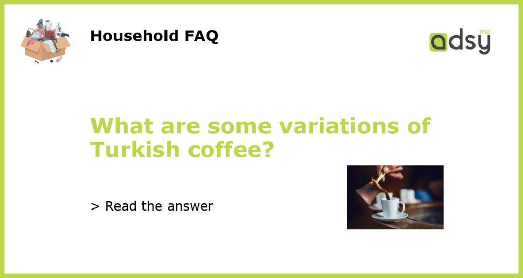 What are some variations of Turkish coffee featured