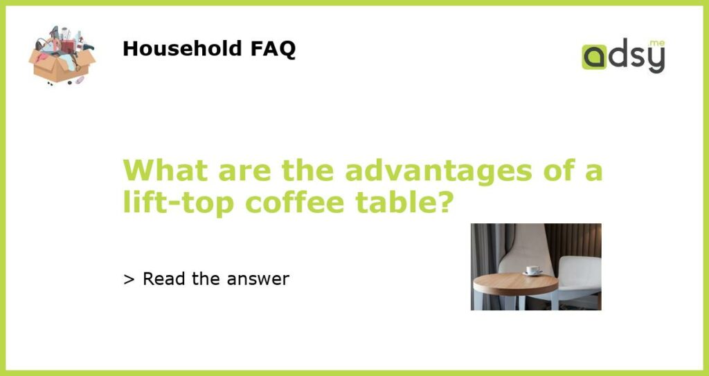 What are the advantages of a lift top coffee table featured