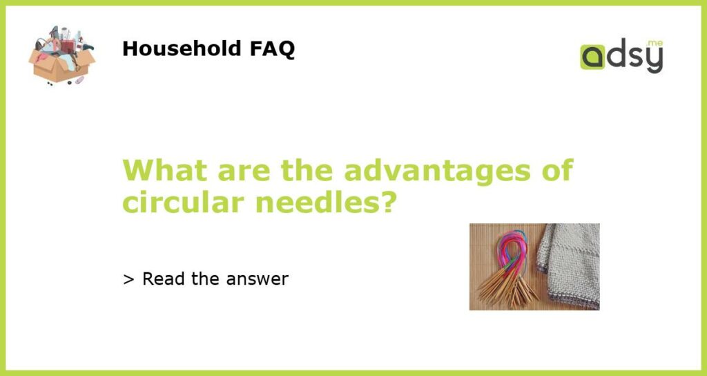 What are the advantages of circular needles featured