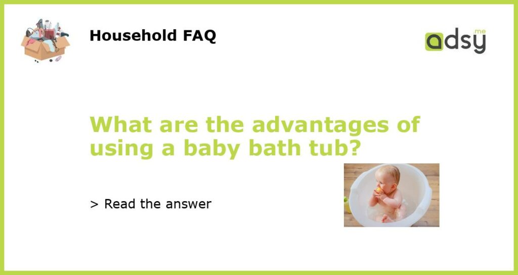 What are the advantages of using a baby bath tub featured