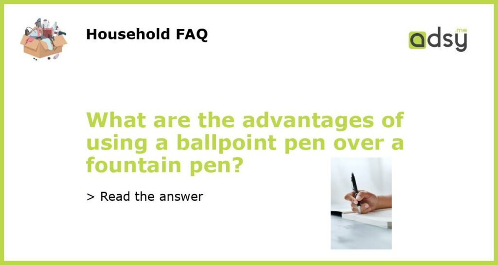 What are the advantages of using a ballpoint pen over a fountain pen featured