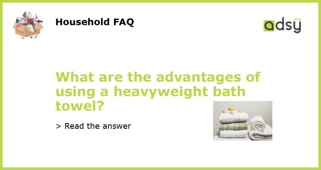 What are the advantages of using a heavyweight bath towel featured