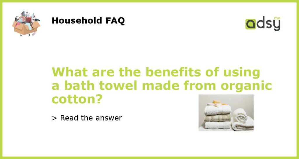 What are the benefits of using a bath towel made from organic cotton featured