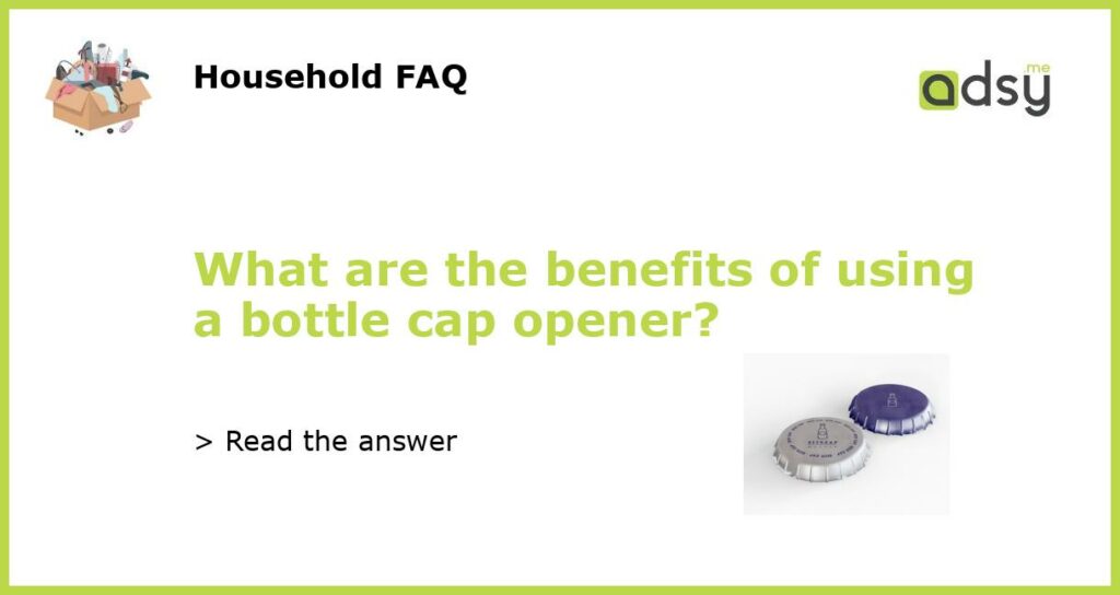 What are the benefits of using a bottle cap opener?