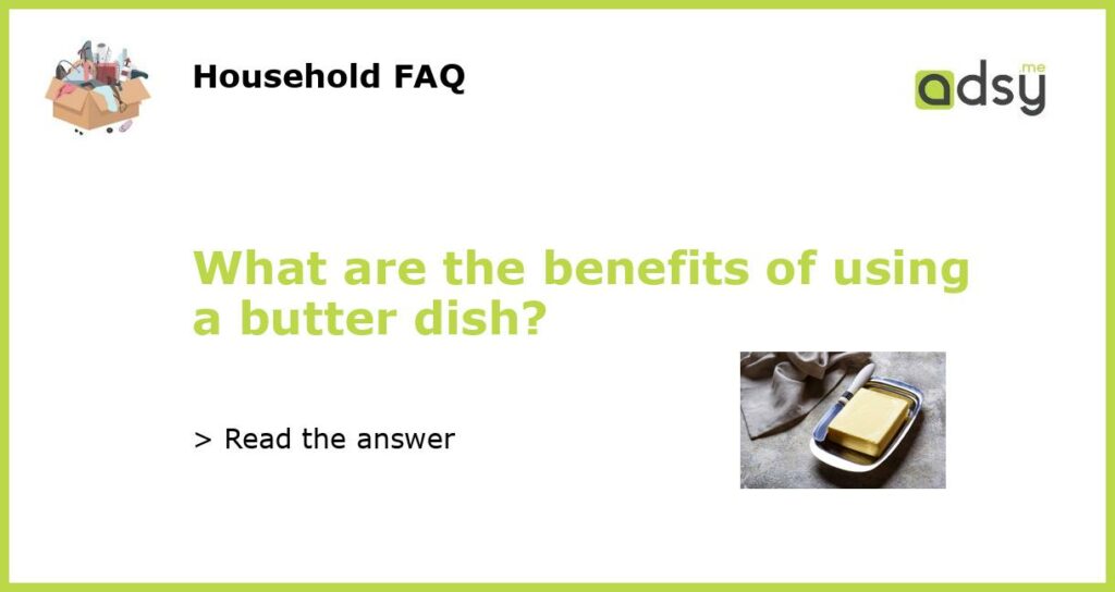 What are the benefits of using a butter dish featured