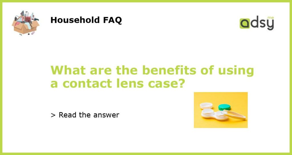 What are the benefits of using a contact lens case featured